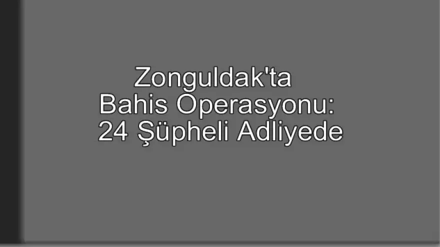Zonguldak'ta Bahis Operasyonu: 24 Şüpheli Adliyede
