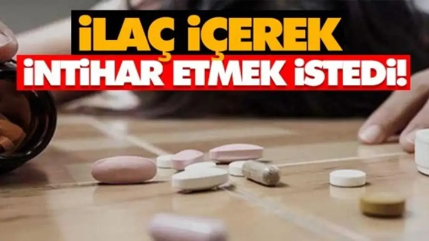 Genç kız çok sayıda ilaç içerek canına kıymak istedi