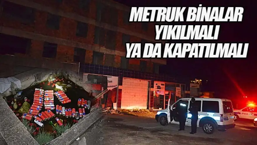 METRUK BİNALAR YIKILMALI YA DA KAPATILMALI 