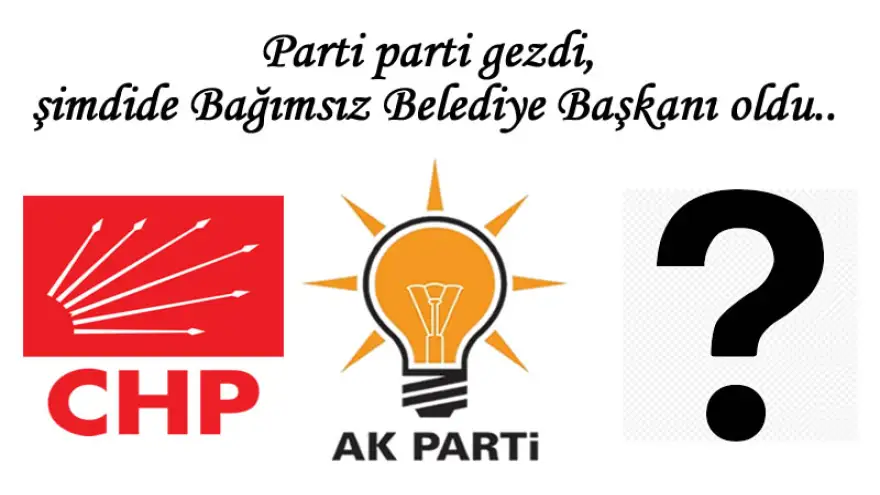 Parti parti gezdi, şimdide Bağımsız Belediye Başkanı oldu..